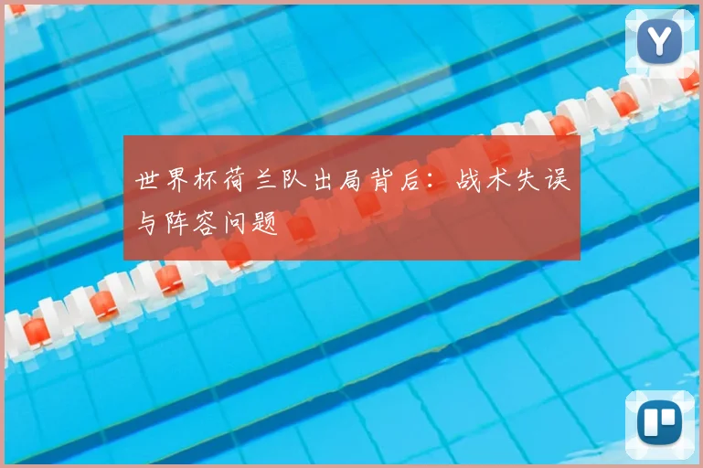 世界杯荷兰队出局背后:战术失误与阵容问题