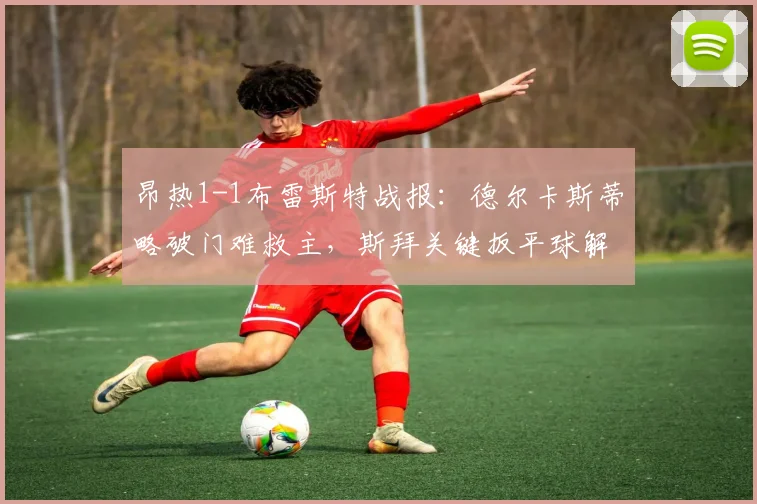 昂热1-1布雷斯特战报：德尔卡斯蒂略破门难救主，斯拜关键扳平球解析