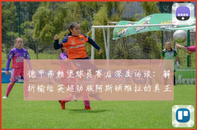 德甲弗赖堡球员赛后深度访谈：解析输给英超劲旅阿斯顿维拉的真正原因