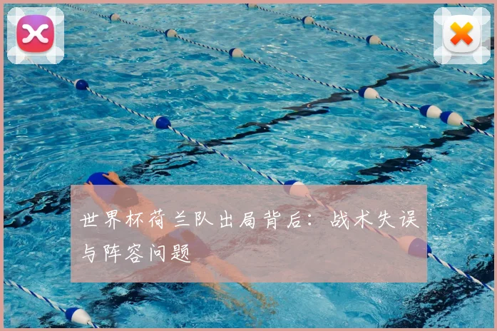 世界杯荷兰队出局背后：战术失误与阵容问题