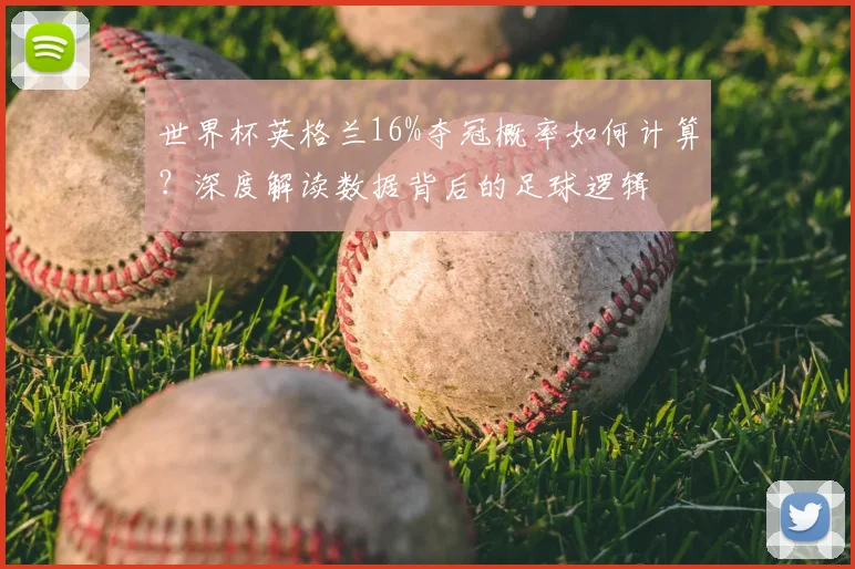 世界杯英格兰16%夺冠概率如何计算？深度解读数据背后的足球逻辑