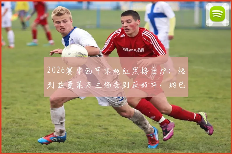 2026赛季西甲末轮红黑榜出炉：格列兹曼莱万主场告别获好评，姆巴佩表现引热议