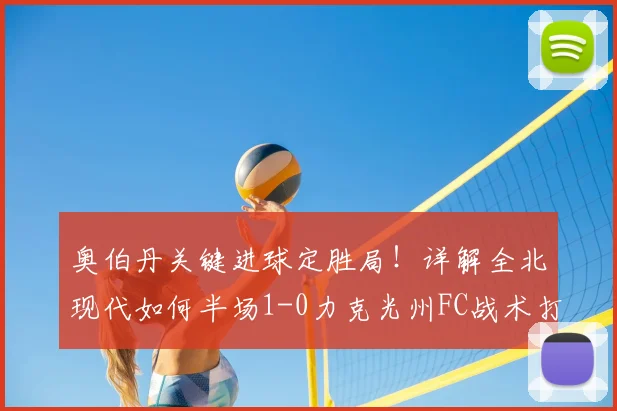 奥伯丹关键进球定胜局！详解全北现代如何半场1-0力克光州FC战术打法