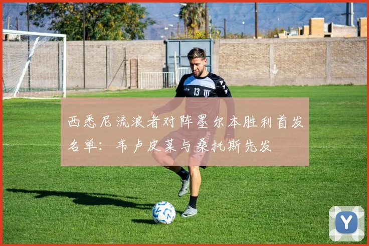 西悉尼流浪者对阵墨尔本胜利首发名单:韦卢皮莱与桑托斯先发