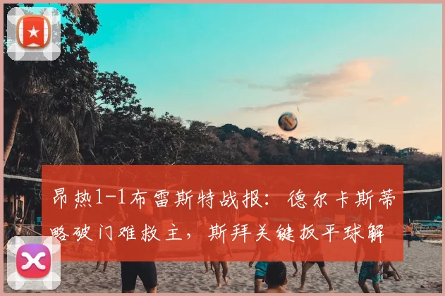 昂热1-1布雷斯特战报:德尔卡斯蒂略破门难救主,斯拜关键扳平球解析