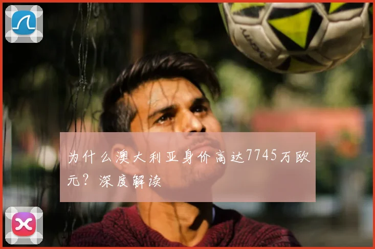 为什么澳大利亚身价高达7745万欧元?深度解读