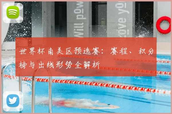 世界杯南美区预选赛：赛程、积分榜与出线形势全解析