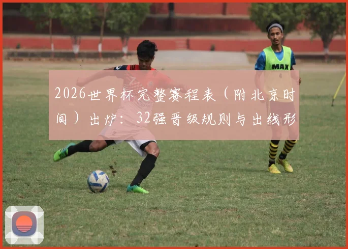 2026世界杯完整赛程表(附北京时间)出炉:32强晋级规则与出线形势全解析